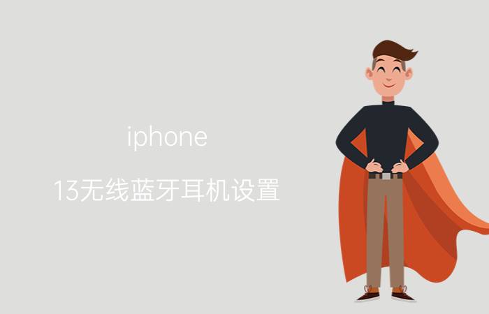 iphone 13无线蓝牙耳机设置 苹果13怎么连不上华为蓝牙耳机？